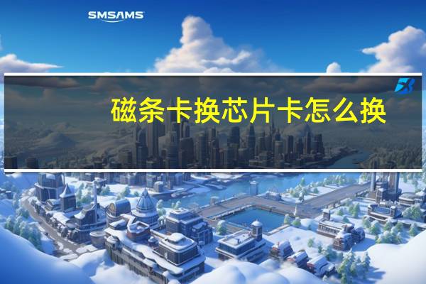 磁条卡换芯片卡怎么换