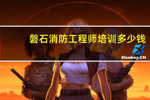 磐石消防工程师培训多少钱