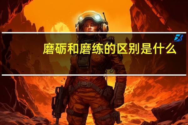 磨砺和磨练的区别是什么