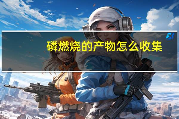 磷燃烧的产物怎么收集