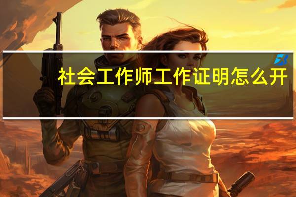 社会工作师工作证明怎么开