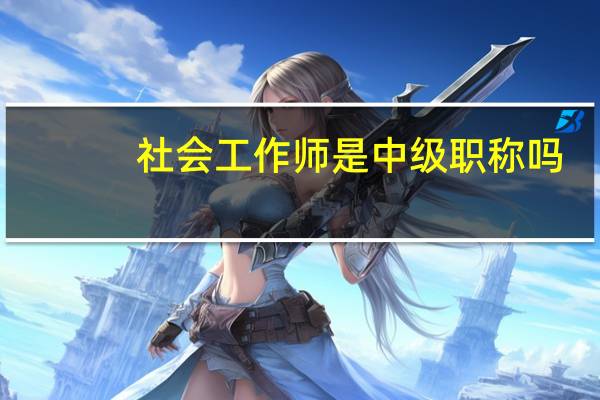 社会工作师是中级职称吗_