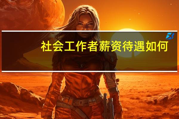 社会工作者薪资待遇如何