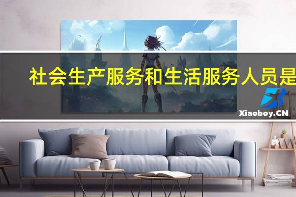 社会生产服务和生活服务人员是指