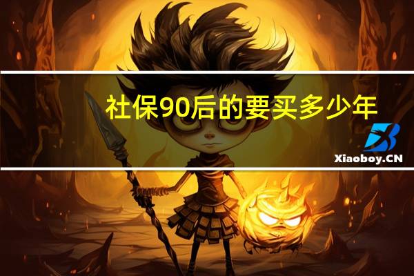 社保90后的要买多少年