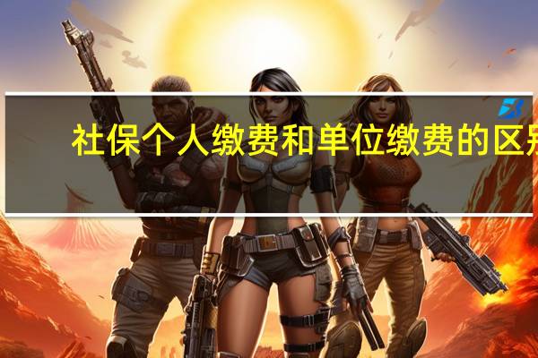 社保个人缴费和单位缴费的区别
