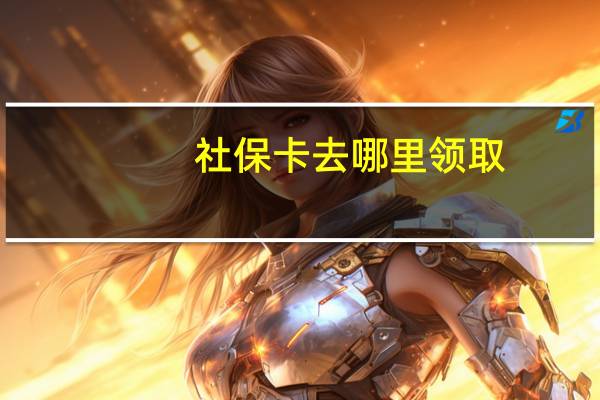 社保卡去哪里领取