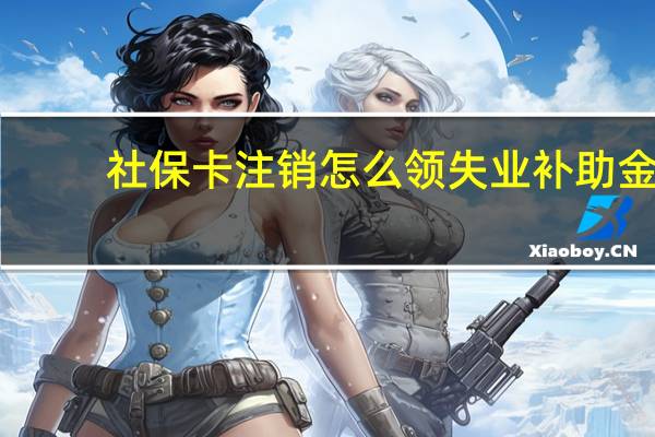 社保卡注销怎么领失业补助金
