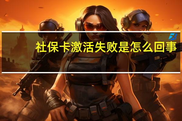 社保卡激活失败是怎么回事？