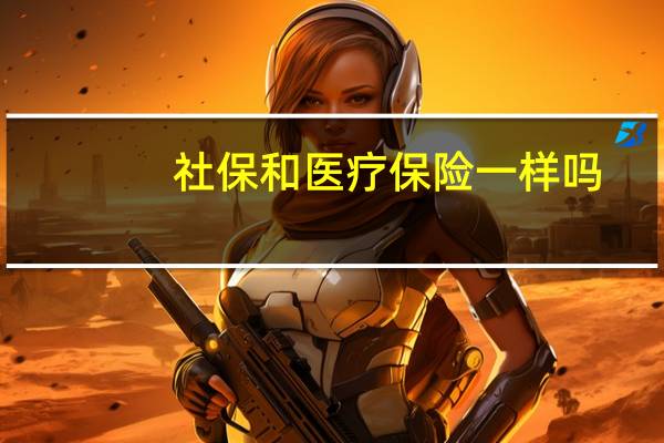 社保和医疗保险一样吗