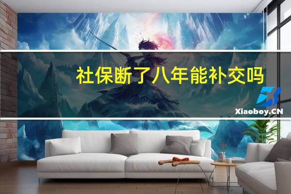 社保断了八年能补交吗