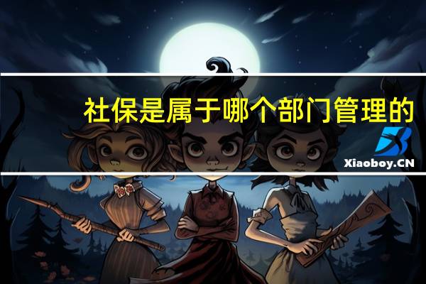 社保是属于哪个部门管理的