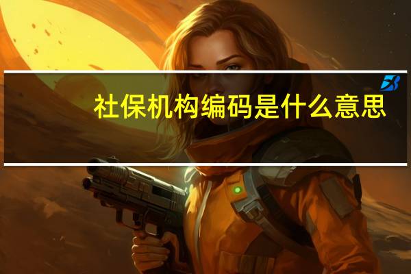 社保机构编码是什么意思