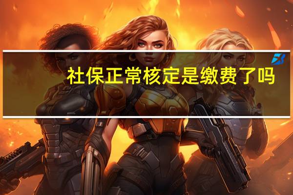 社保正常核定是缴费了吗