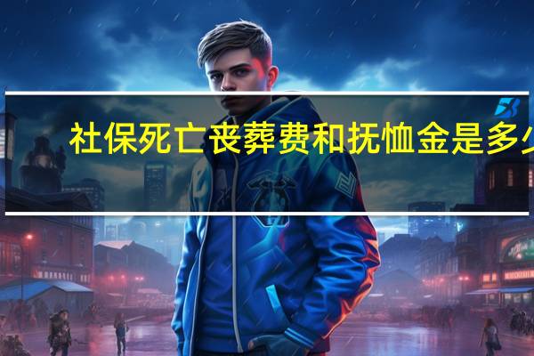 社保死亡丧葬费和抚恤金是多少