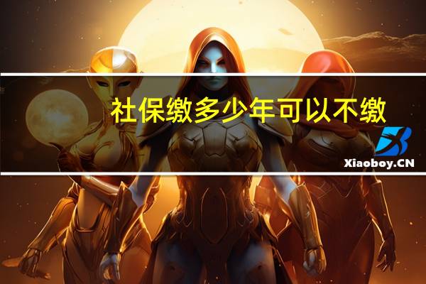 社保缴多少年可以不缴