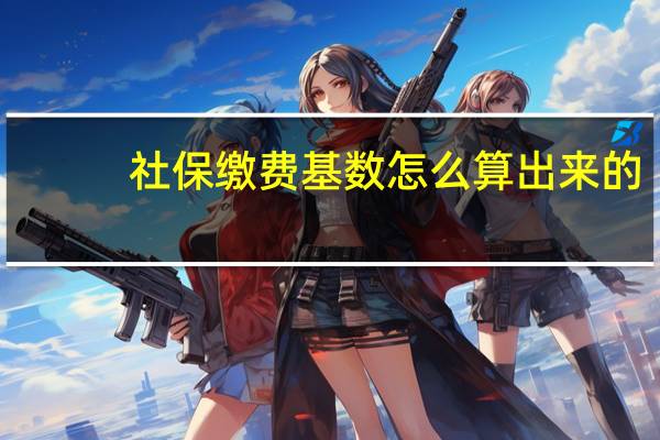 社保缴费基数怎么算出来的