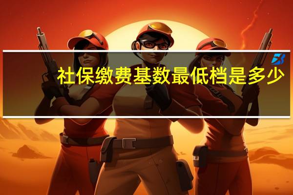 社保缴费基数最低档是多少