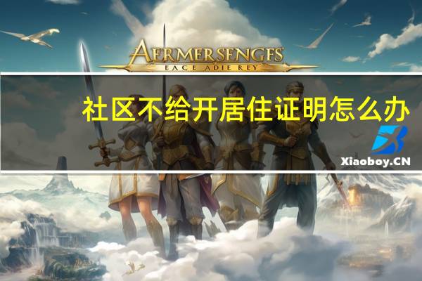 社区不给开居住证明怎么办
