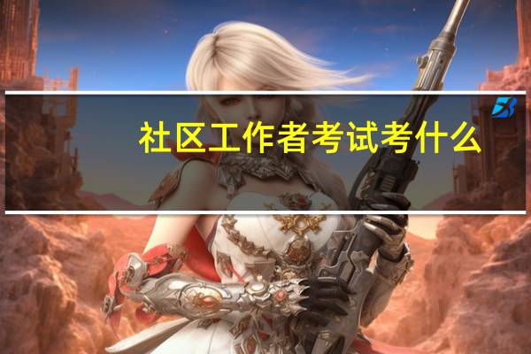 社区工作者考试考什么