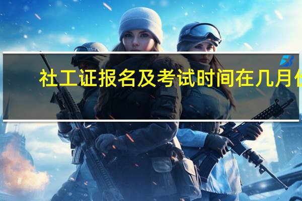 社工证报名及考试时间在几月份