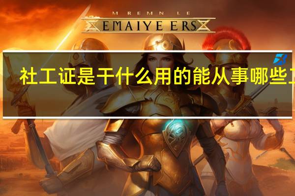 社工证是干什么用的 能从事哪些工作
