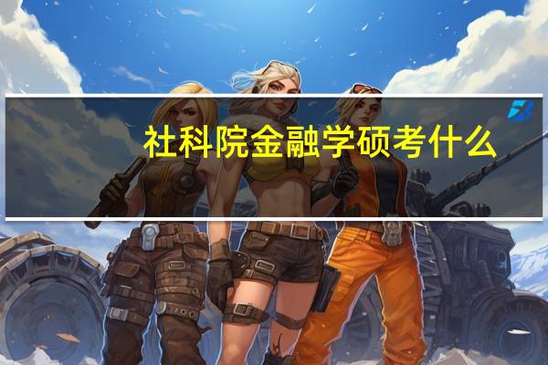 社科院金融学硕考什么