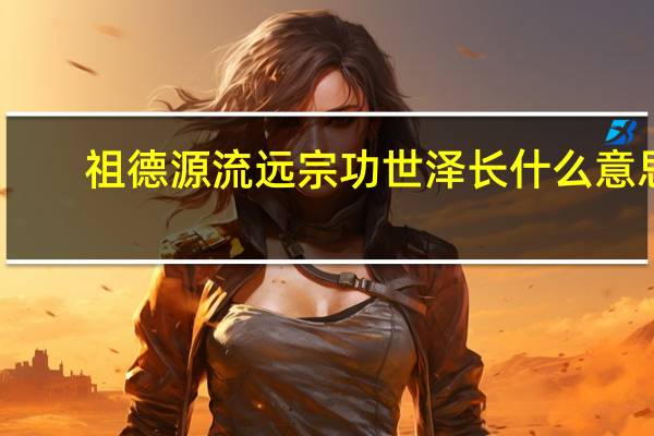 祖德源流远宗功世泽长什么意思