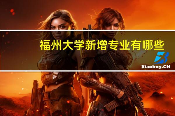 福州大学新增专业有哪些
