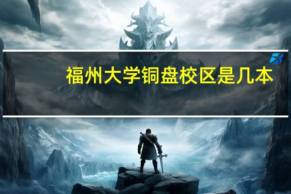 福州大学铜盘校区是几本
