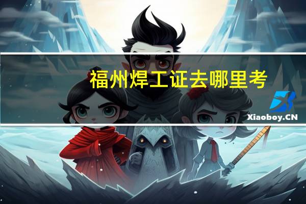 福州焊工证去哪里考