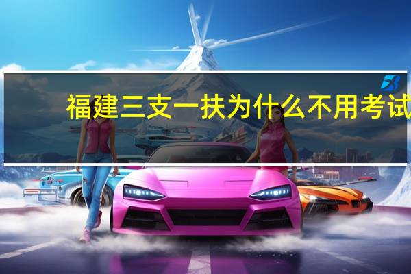 福建三支一扶为什么不用考试