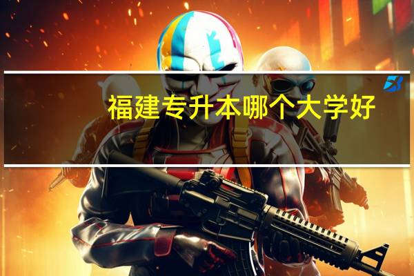 福建专升本哪个大学好