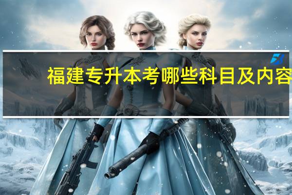 福建专升本考哪些科目及内容