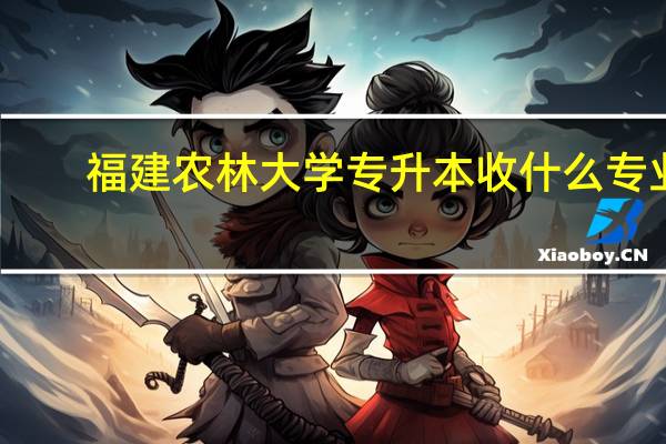 福建农林大学专升本收什么专业