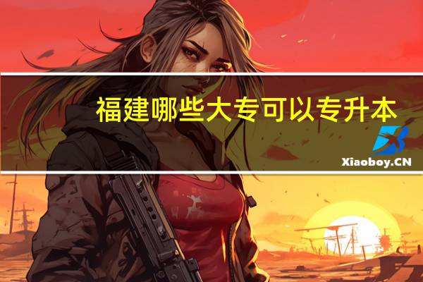 福建哪些大专可以专升本