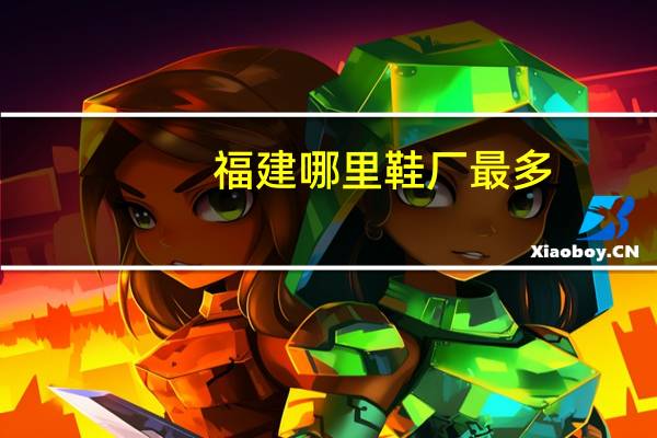 福建哪里鞋厂最多
