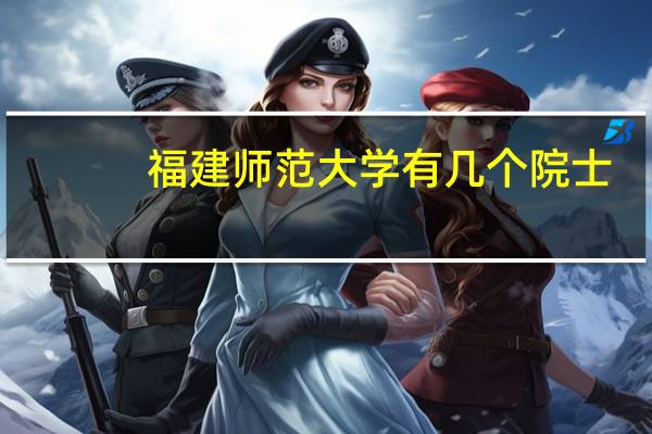 福建师范大学有几个院士