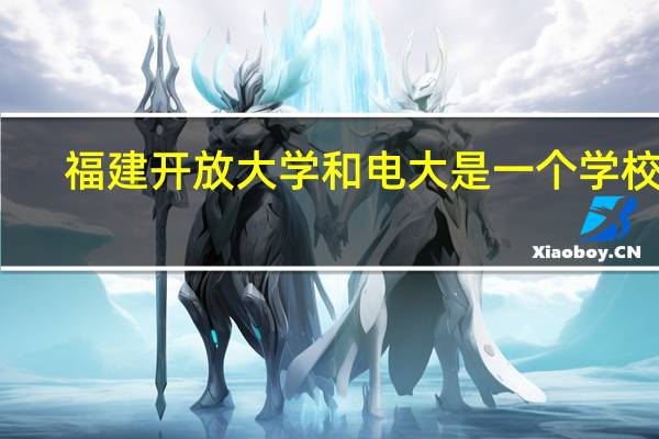 福建开放大学和电大是一个学校吗
