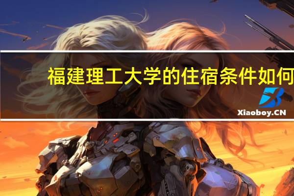 福建理工大学的住宿条件如何