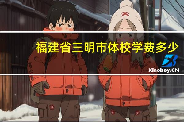 福建省三明市体校学费多少