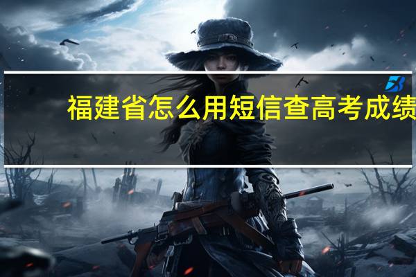 福建省怎么用短信查高考成绩