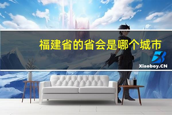 福建省的省会是哪个城市