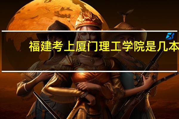 福建考上厦门理工学院是几本