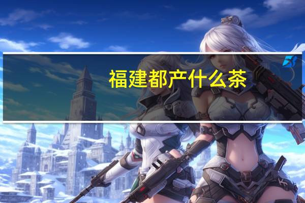 福建都产什么茶