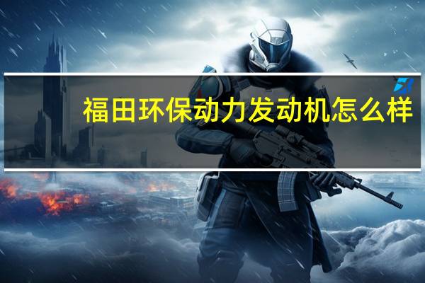 福田环保动力发动机怎么样
