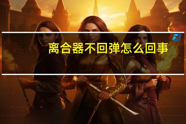 离合器不回弹怎么回事