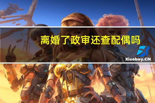 离婚了政审还查配偶吗