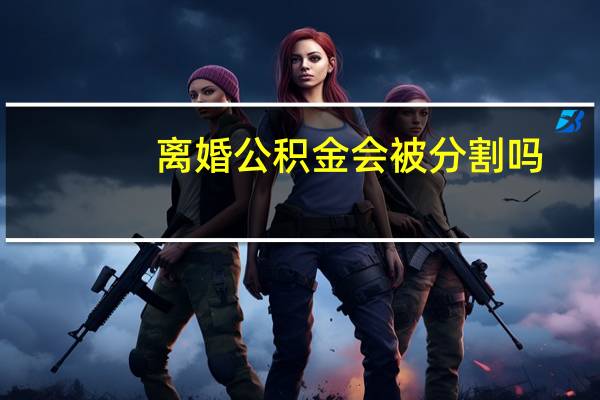 离婚公积金会被分割吗