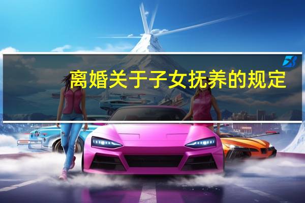 离婚关于子女抚养的规定